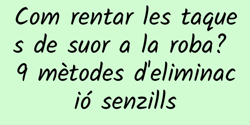 Com rentar les taques de suor a la roba? 9 mètodes d'eliminació senzills