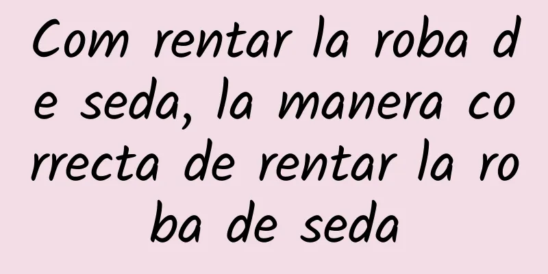 Com rentar la roba de seda, la manera correcta de rentar la roba de seda