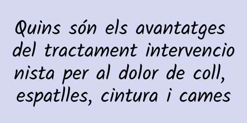 Quins són els avantatges del tractament intervencionista per al dolor de coll, espatlles, cintura i cames