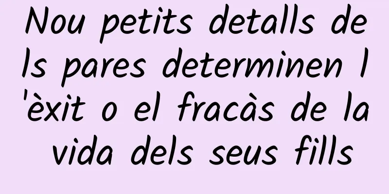 Nou petits detalls dels pares determinen l'èxit o el fracàs de la vida dels seus fills