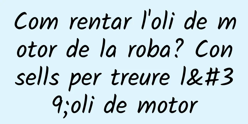 Com rentar l'oli de motor de la roba? Consells per treure l'oli de motor