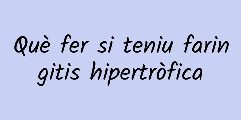 Què fer si teniu faringitis hipertròfica