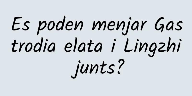Es poden menjar Gastrodia elata i Lingzhi junts?