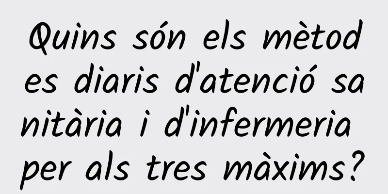 Quins són els mètodes diaris d'atenció sanitària i d'infermeria per als tres màxims?