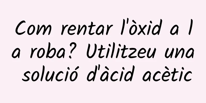 Com rentar l'òxid a la roba? Utilitzeu una solució d'àcid acètic