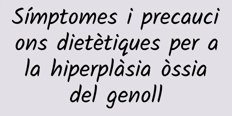 Símptomes i precaucions dietètiques per a la hiperplàsia òssia del genoll