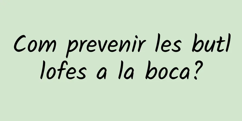 Com prevenir les butllofes a la boca?
