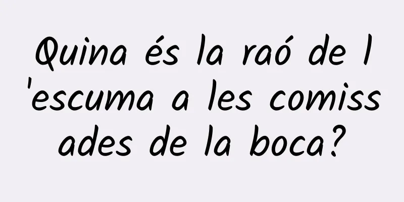 Quina és la raó de l'escuma a les comissades de la boca?