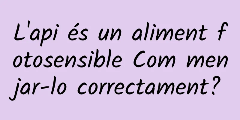 L'api és un aliment fotosensible Com menjar-lo correctament?