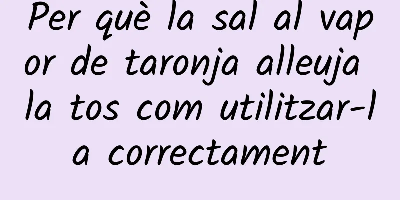 Per què la sal al vapor de taronja alleuja la tos com utilitzar-la correctament