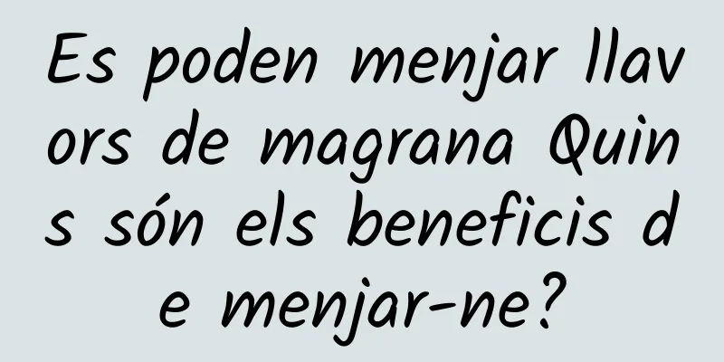 Es poden menjar llavors de magrana Quins són els beneficis de menjar-ne?