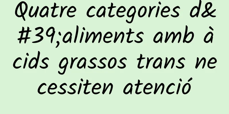 Quatre categories d'aliments amb àcids grassos trans necessiten atenció