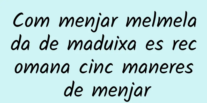 Com menjar melmelada de maduixa es recomana cinc maneres de menjar