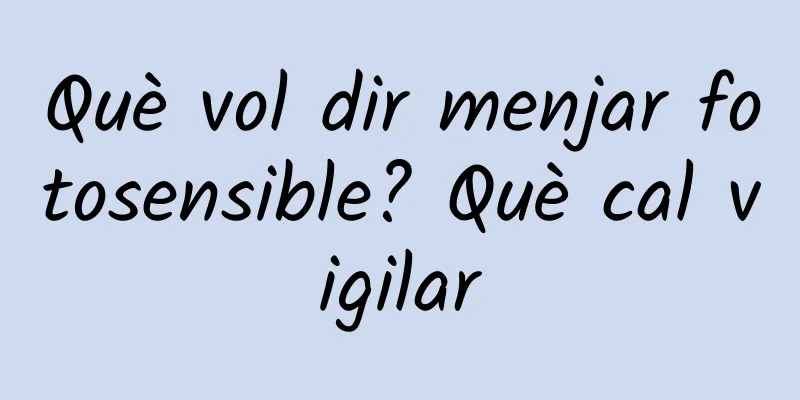 Què vol dir menjar fotosensible? Què cal vigilar