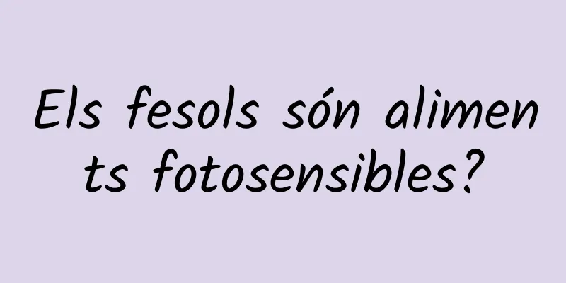 Els fesols són aliments fotosensibles?