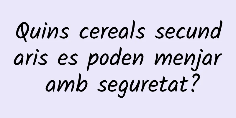 Quins cereals secundaris es poden menjar amb seguretat?