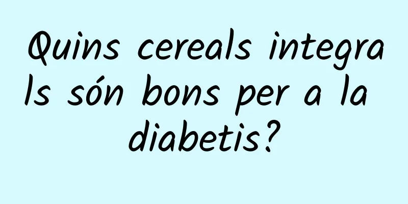 Quins cereals integrals són bons per a la diabetis?