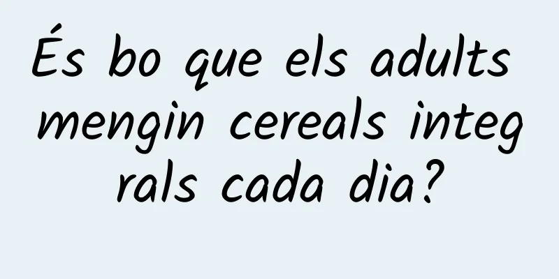És bo que els adults mengin cereals integrals cada dia?