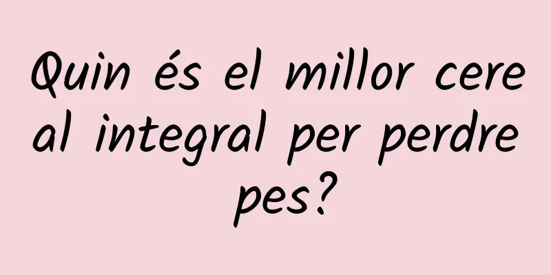Quin és el millor cereal integral per perdre pes?