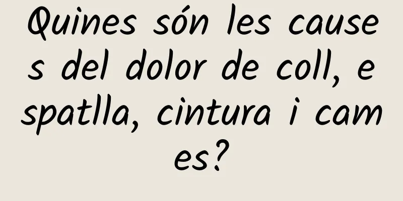 Quines són les causes del dolor de coll, espatlla, cintura i cames?