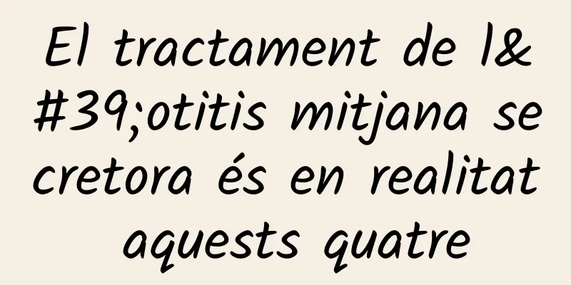 El tractament de l'otitis mitjana secretora és en realitat aquests quatre