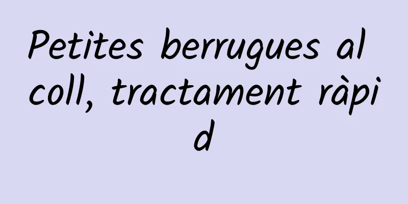 Petites berrugues al coll, tractament ràpid