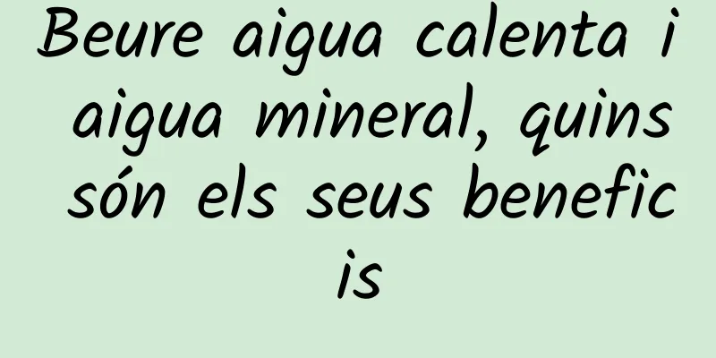 Beure aigua calenta i aigua mineral, quins són els seus beneficis