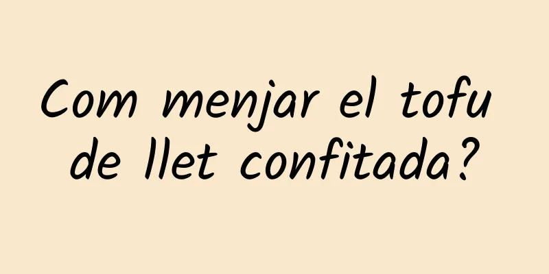 Com menjar el tofu de llet confitada?