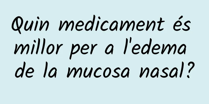 Quin medicament és millor per a l'edema de la mucosa nasal?