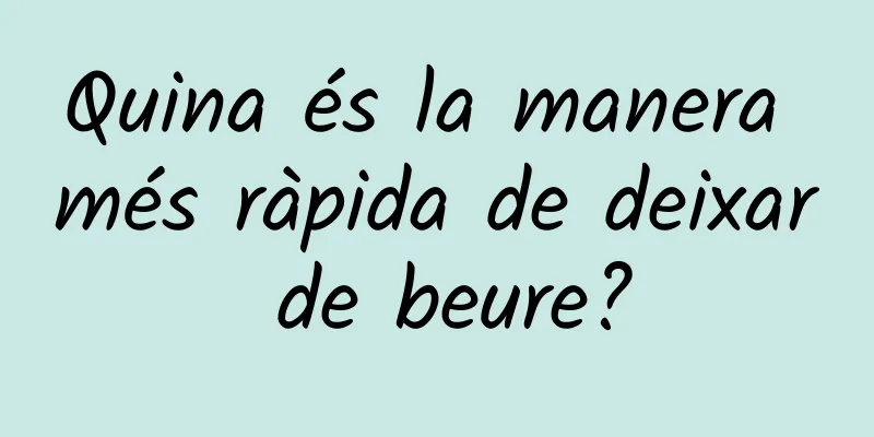 Quina és la manera més ràpida de deixar de beure?
