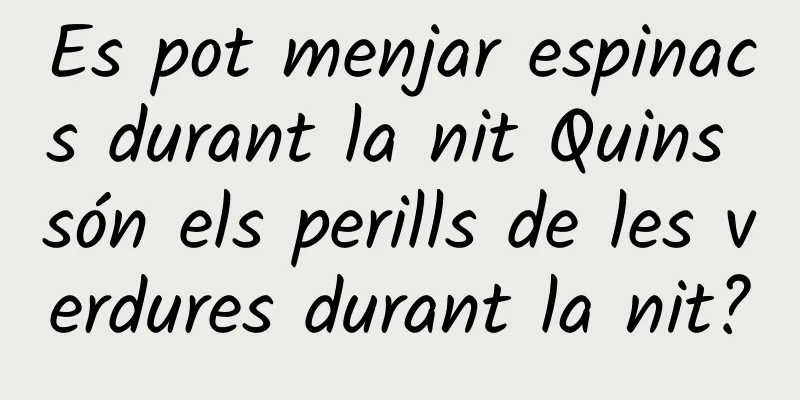 Es pot menjar espinacs durant la nit Quins són els perills de les verdures durant la nit?