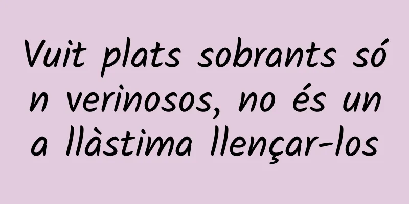 Vuit plats sobrants són verinosos, no és una llàstima llençar-los