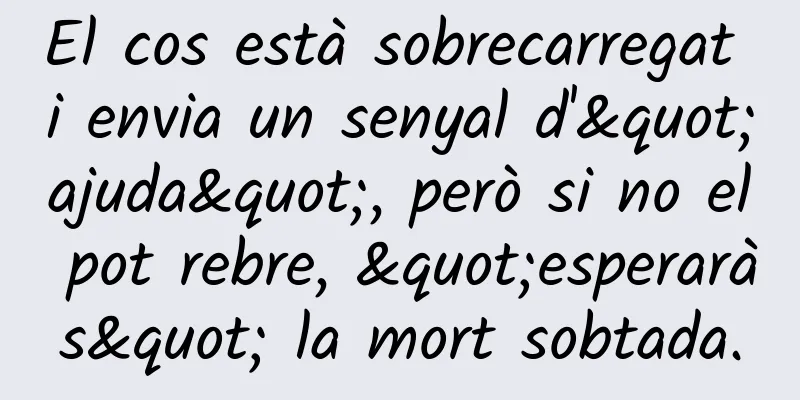 El cos està sobrecarregat i envia un senyal d'"ajuda", però si no el pot rebre, "esperaràs" la mort sobtada.