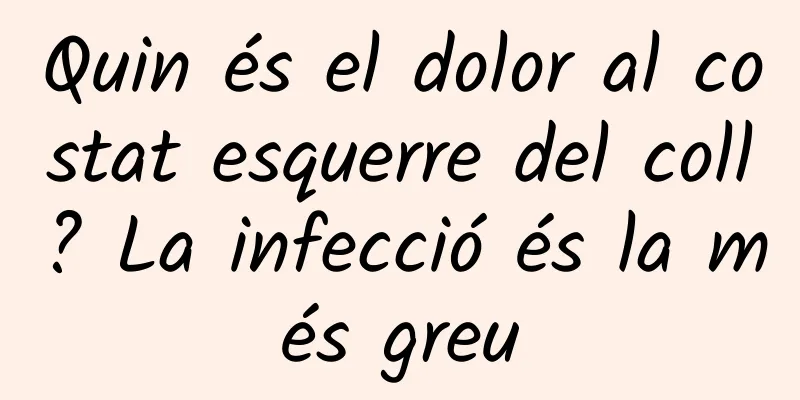 Quin és el dolor al costat esquerre del coll? La infecció és la més greu