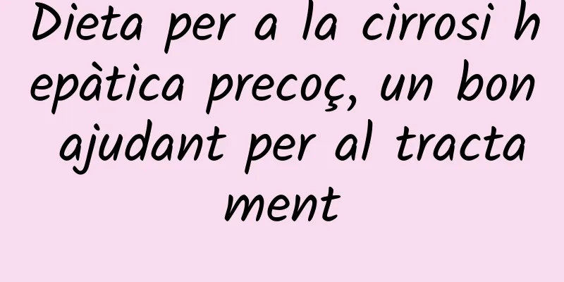 Dieta per a la cirrosi hepàtica precoç, un bon ajudant per al tractament