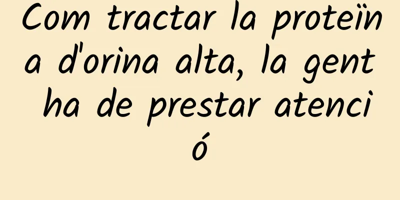 Com tractar la proteïna d'orina alta, la gent ha de prestar atenció