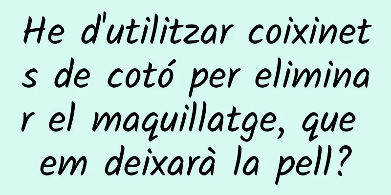 He d'utilitzar coixinets de cotó per eliminar el maquillatge, que em deixarà la pell?