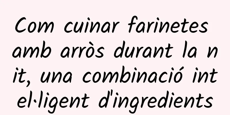 Com cuinar farinetes amb arròs durant la nit, una combinació intel·ligent d'ingredients