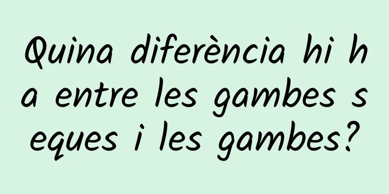 Quina diferència hi ha entre les gambes seques i les gambes?