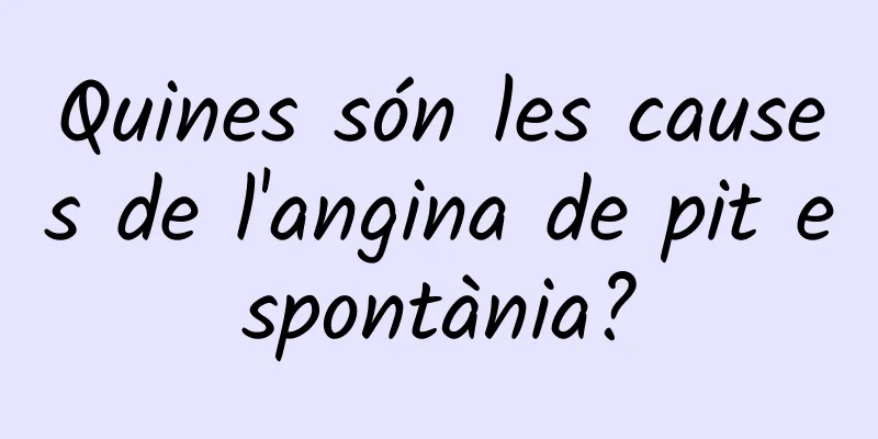 Quines són les causes de l'angina de pit espontània?