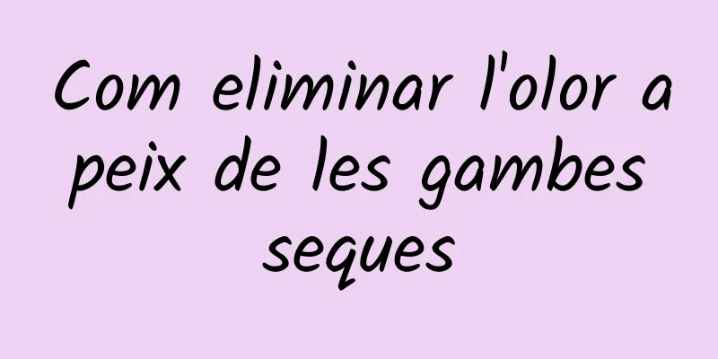 Com eliminar l'olor a peix de les gambes seques