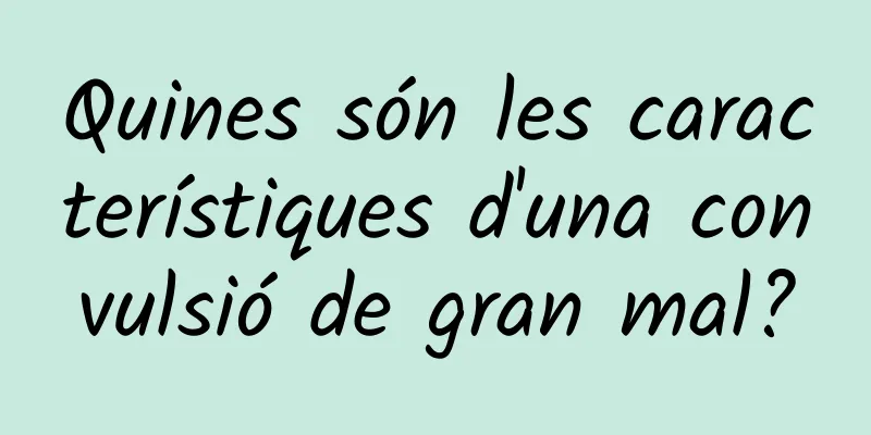 Quines són les característiques d'una convulsió de gran mal?
