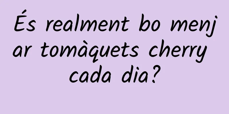 És realment bo menjar tomàquets cherry cada dia?
