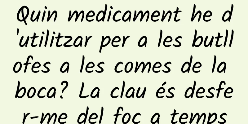 Quin medicament he d'utilitzar per a les butllofes a les comes de la boca? La clau és desfer-me del foc a temps