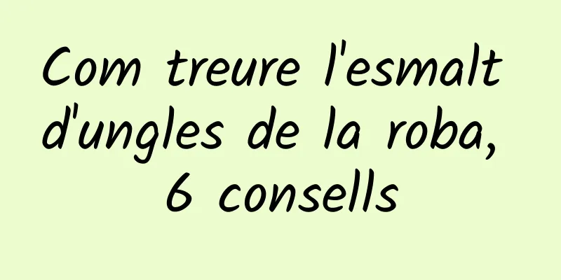 Com treure l'esmalt d'ungles de la roba, 6 consells