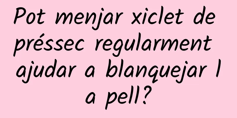 Pot menjar xiclet de préssec regularment ajudar a blanquejar la pell?