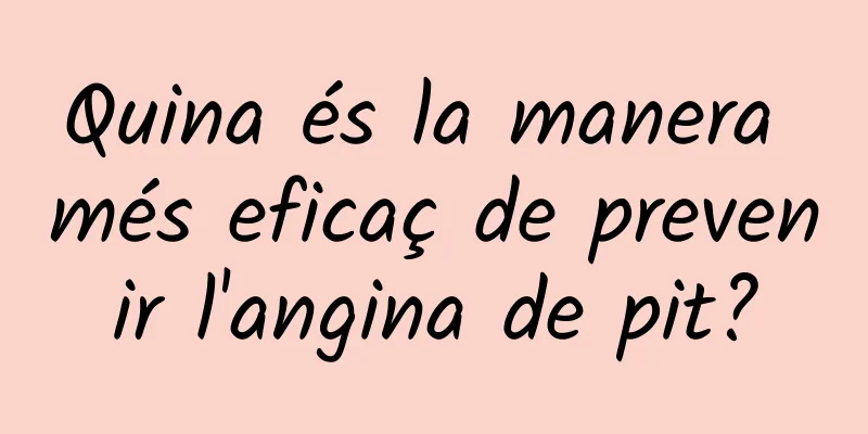 Quina és la manera més eficaç de prevenir l'angina de pit?