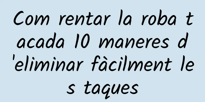 Com rentar la roba tacada 10 maneres d'eliminar fàcilment les taques