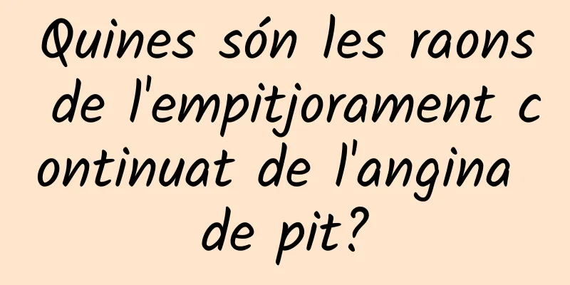 Quines són les raons de l'empitjorament continuat de l'angina de pit?
