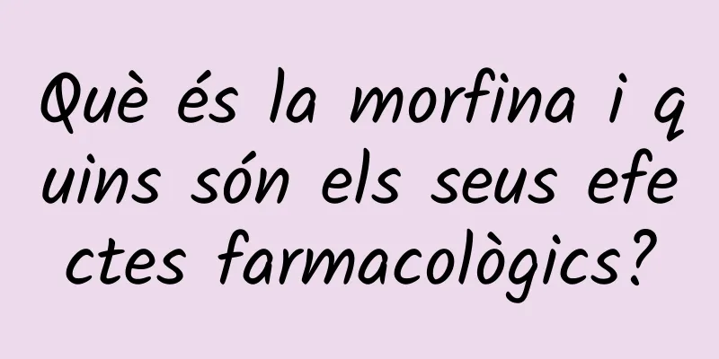 Què és la morfina i quins són els seus efectes farmacològics?